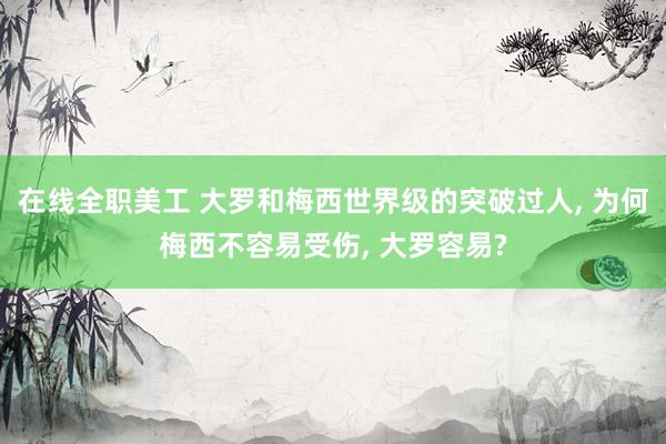 在线全职美工 大罗和梅西世界级的突破过人, 为何梅西不容易受伤, 大罗容易?