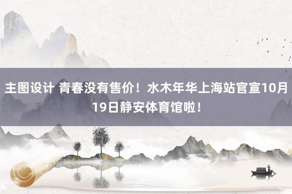 主图设计 青春没有售价！水木年华上海站官宣10月19日静安体育馆啦！