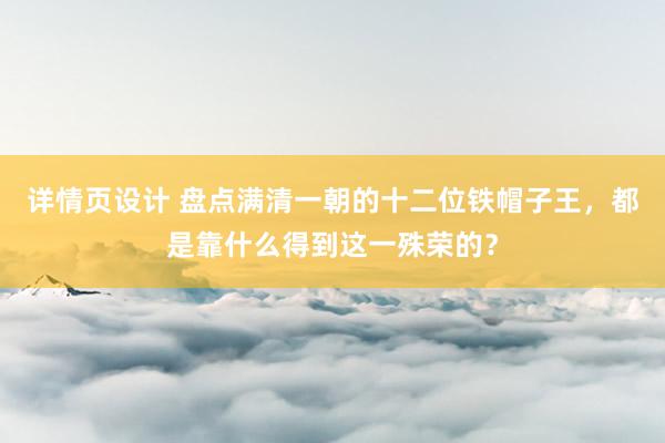 详情页设计 盘点满清一朝的十二位铁帽子王，都是靠什么得到这一殊荣的？