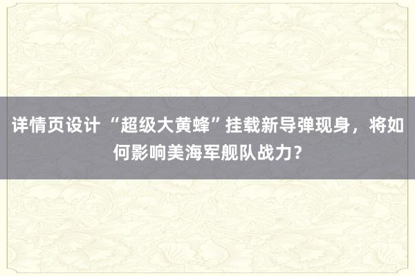 详情页设计 “超级大黄蜂”挂载新导弹现身，将如何影响美海军舰队战力？