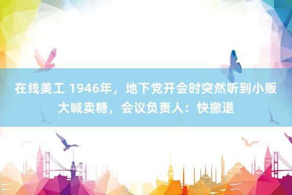 在线美工 1946年，地下党开会时突然听到小贩大喊卖糖，会议负责人：快撤退