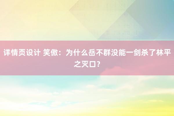 详情页设计 笑傲：为什么岳不群没能一剑杀了林平之灭口？