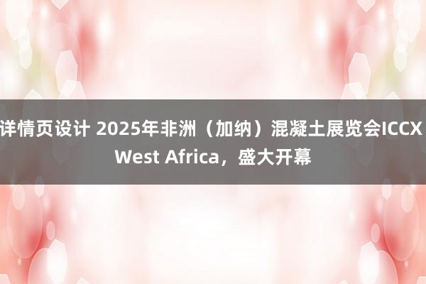 详情页设计 2025年非洲（加纳）混凝土展览会ICCX West Africa，盛大开幕