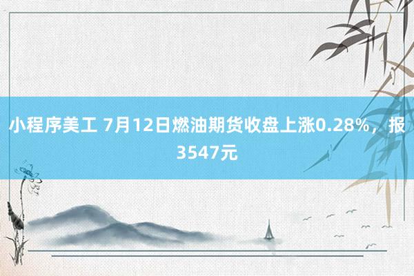 小程序美工 7月12日燃油期货收盘上涨0.28%，报3547元