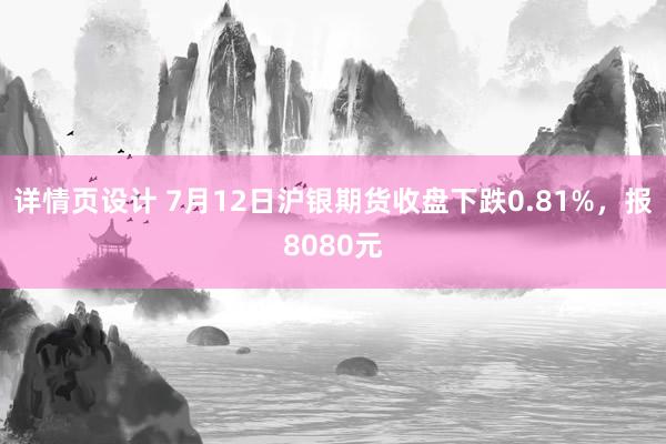 详情页设计 7月12日沪银期货收盘下跌0.81%，报8080元