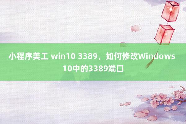 小程序美工 win10 3389，如何修改Windows 10中的3389端口