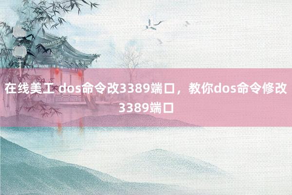 在线美工 dos命令改3389端口，教你dos命令修改3389端口