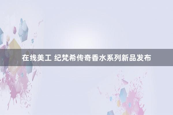 在线美工 纪梵希传奇香水系列新品发布