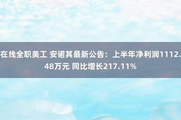 在线全职美工 安诺其最新公告：上半年净利润1112.48万元 同比增长217.11%