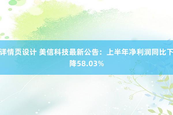 详情页设计 美信科技最新公告：上半年净利润同比下降58.03%