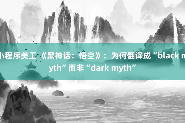 小程序美工 《黑神话：悟空》：为何翻译成“black myth”而非“dark myth”