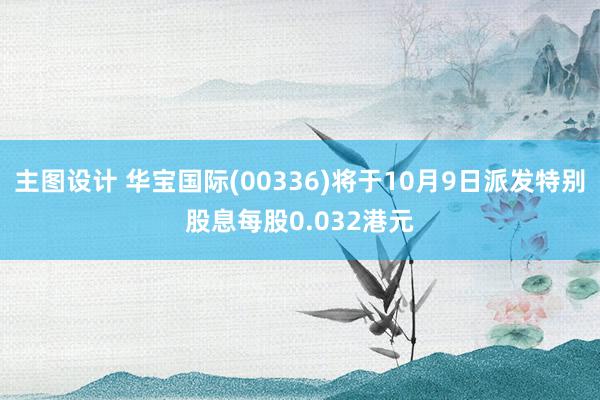 主图设计 华宝国际(00336)将于10月9日派发特别股息每股0.032港元