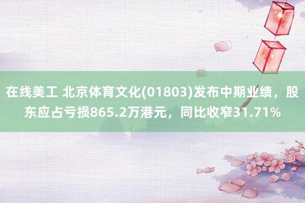 在线美工 北京体育文化(01803)发布中期业绩，股东应占亏损865.2万港元，同比收窄31.71%