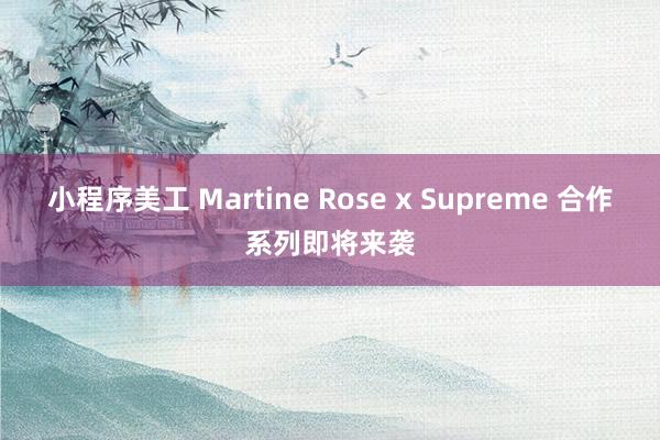 小程序美工 Martine Rose x Supreme 合作系列即将来袭