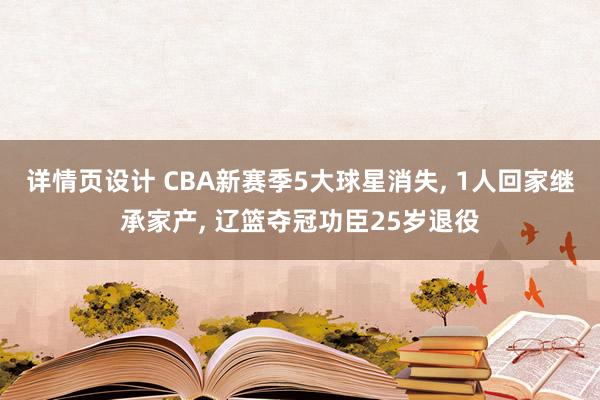 详情页设计 CBA新赛季5大球星消失, 1人回家继承家产, 辽篮夺冠功臣25岁退役