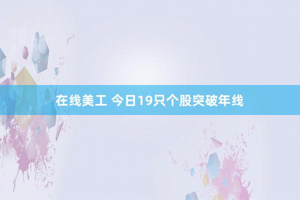 在线美工 今日19只个股突破年线