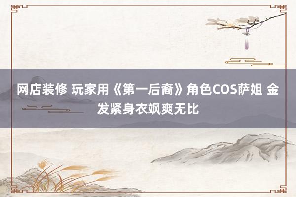 网店装修 玩家用《第一后裔》角色COS萨姐 金发紧身衣飒爽无比