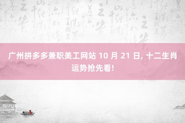 广州拼多多兼职美工网站 10 月 21 日, 十二生肖运势抢先看!