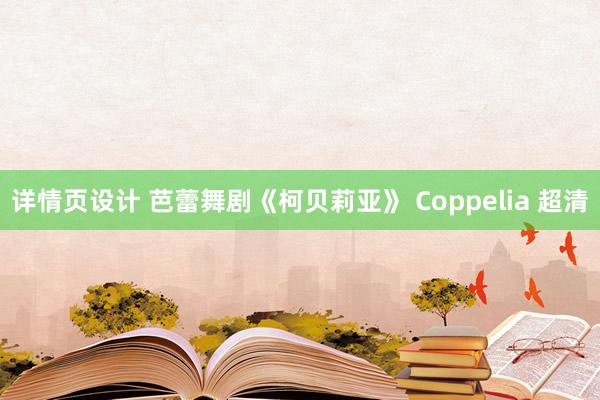 详情页设计 芭蕾舞剧《柯贝莉亚》 Coppelia 超清